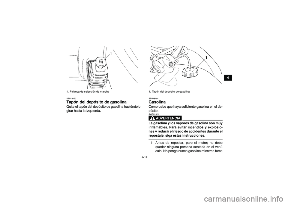 YAMAHA GRIZZLY 350 2011 Manuale de Empleo (in Spanish) 4-14
4
SBU18720Tapón del depósito de gasolina Quite el tapón del depósito de gasolina haciéndolo
girar hacia la izquierda.
SBU18754Gasolina Compruebe que haya suficiente gasolina en el de-
pósit YAMAHA GRIZZLY 350 2011 Manuale de Empleo (in Spanish) 4-14
4
SBU18720Tapón del depósito de gasolina Quite el tapón del depósito de gasolina haciéndolo
girar hacia la izquierda.
SBU18754Gasolina Compruebe que haya suficiente gasolina en el de-
pósit