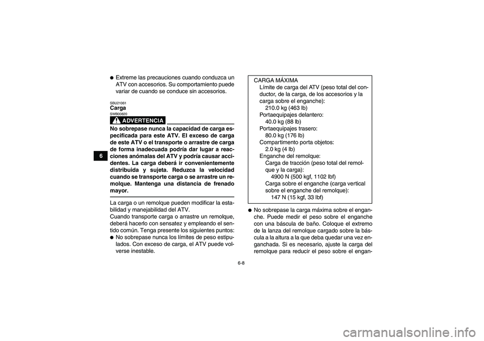 YAMAHA GRIZZLY 350 2011  Manuale de Empleo (in Spanish) 6-8
6
Extreme las precauciones cuando conduzca un
ATV con accesorios. Su comportamiento puede
variar de cuando se conduce sin accesorios.SBU21061Carga
ADVERTENCIA
SWB00820No sobrepase nunca la capaci