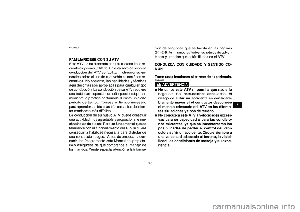 YAMAHA GRIZZLY 350 2011  Manuale de Empleo (in Spanish) 7-2
7
SBU28506FAMILIARÍCESE CON SU ATV
Este ATV se ha diseñado para su uso con fines re-
creativos y como utilitario. En esta sección sobre la
conducción del ATV se facilitan instrucciones ge-
ner