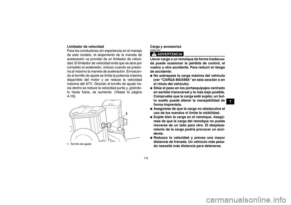 YAMAHA GRIZZLY 350 2011  Manuale de Empleo (in Spanish) 7-6
7 Limitador de velocidad
Para los conductores sin experiencia en el manejo
de este modelo, el alojamiento de la maneta de
aceleración va provisto de un limitador de veloci-
dad. El limitador de v