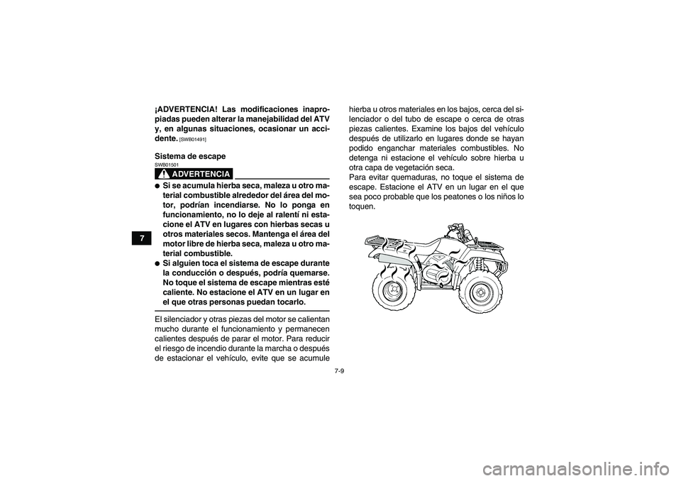 YAMAHA GRIZZLY 350 2011  Manuale de Empleo (in Spanish) 7-9
7¡ADVERTENCIA! Las modificaciones inapro-
piadas pueden alterar la manejabilidad del ATV
y, en algunas situaciones, ocasionar un acci-
dente.
 [SWB01491]
Sistema de escape
ADVERTENCIA
SWB01501Si