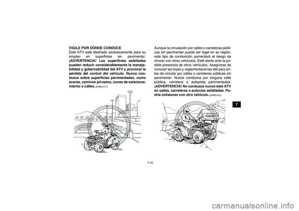 YAMAHA GRIZZLY 350 2011  Manuale de Empleo (in Spanish) 7-10
7 VIGILE POR DÓNDE CONDUCE
Este ATV está diseñado exclusivamente para su
empleo en superficies sin pavimentar.
¡ADVERTENCIA! Las superficies asfaltadas
pueden reducir considerablemente la man