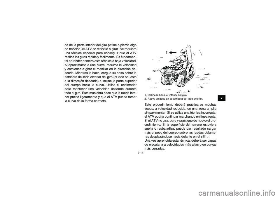 YAMAHA GRIZZLY 350 2011  Manuale de Empleo (in Spanish) 7-14
7 da de la parte interior del giro patine o pierda algo
de tracción, el ATV se resistirá a girar. Se requiere
una técnica especial para conseguir que el ATV
realice los giros rápida y fácilm