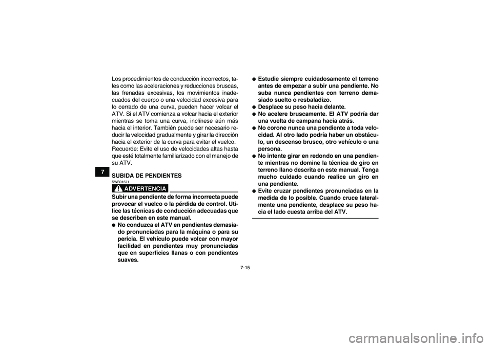 YAMAHA GRIZZLY 350 2011  Manuale de Empleo (in Spanish) 7-15
7Los procedimientos de conducción incorrectos, ta-
les como las aceleraciones y reducciones bruscas,
las frenadas excesivas, los movimientos inade-
cuados del cuerpo o una velocidad excesiva par