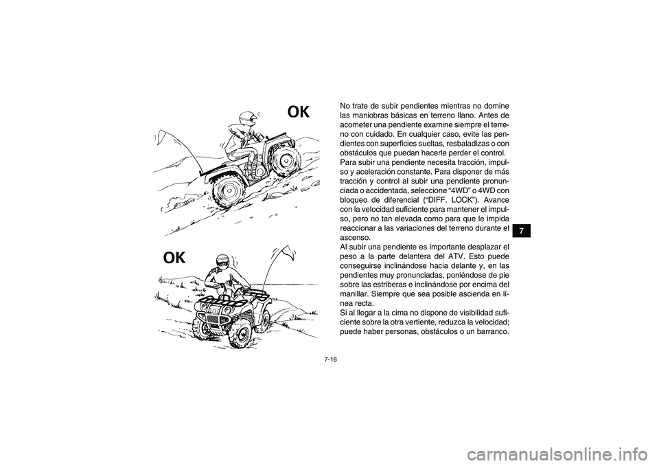 YAMAHA GRIZZLY 350 2011  Manuale de Empleo (in Spanish) 7-16
7 No trate de subir pendientes mientras no domine
las maniobras básicas en terreno llano. Antes de
acometer una pendiente examine siempre el terre-
no con cuidado. En cualquier caso, evite las p