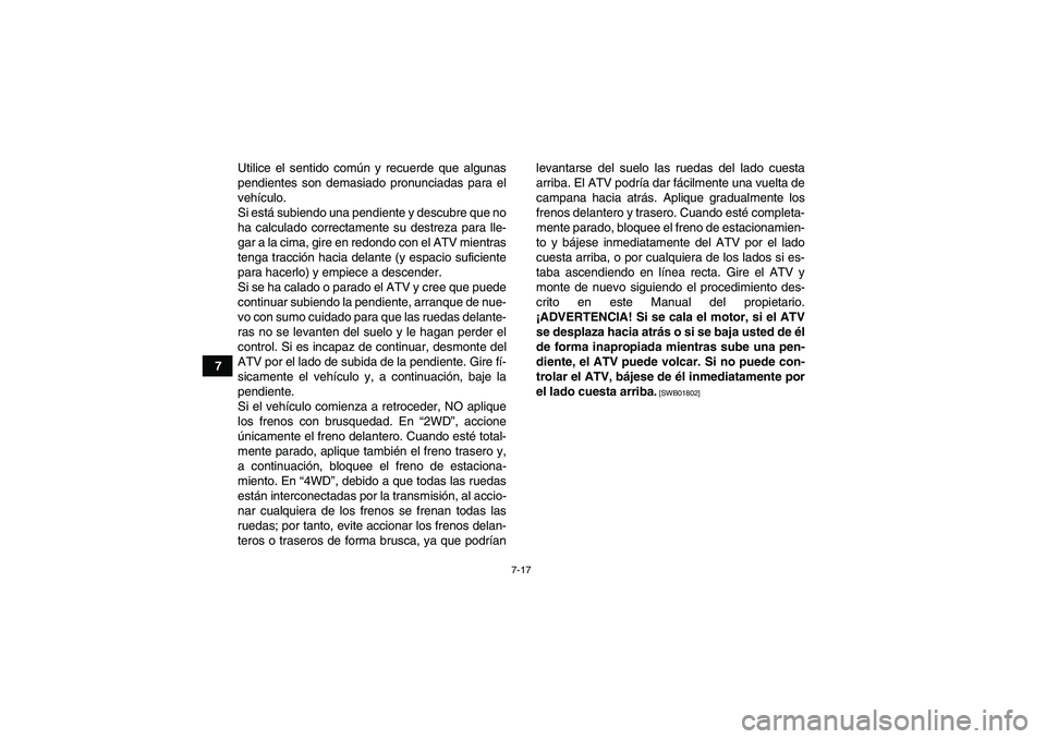 YAMAHA GRIZZLY 350 2011  Manuale de Empleo (in Spanish) 7-17
7Utilice el sentido común y recuerde que algunas
pendientes son demasiado pronunciadas para el
vehículo.
Si está subiendo una pendiente y descubre que no
ha calculado correctamente su destreza