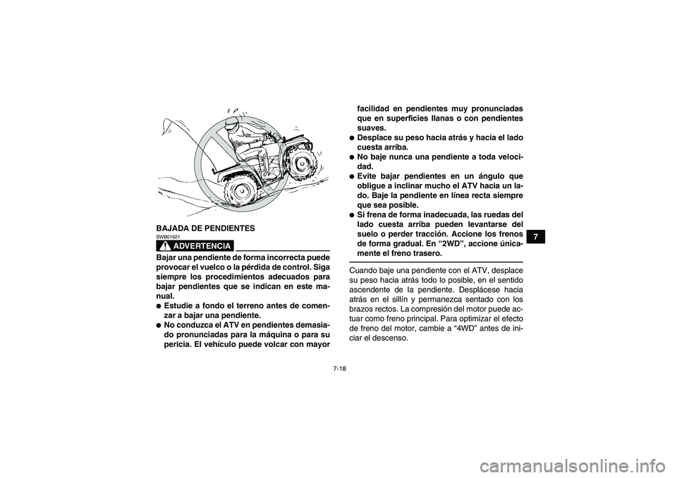 YAMAHA GRIZZLY 350 2011  Manuale de Empleo (in Spanish) 7-18
7 BAJADA DE PENDIENTES
ADVERTENCIA
SWB01621Bajar una pendiente de forma incorrecta puede
provocar el vuelco o la pérdida de control. Siga
siempre los procedimientos adecuados para
bajar pendient