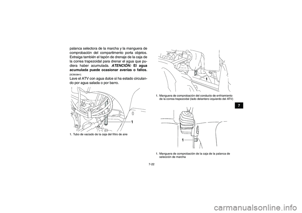 YAMAHA GRIZZLY 350 2011  Manuale de Empleo (in Spanish) 7-22
7 palanca selectora de la marcha y la manguera de
comprobación del compartimento porta objetos.
Extraiga también el tapón de drenaje de la caja de
la correa trapezoidal para drenar el agua que