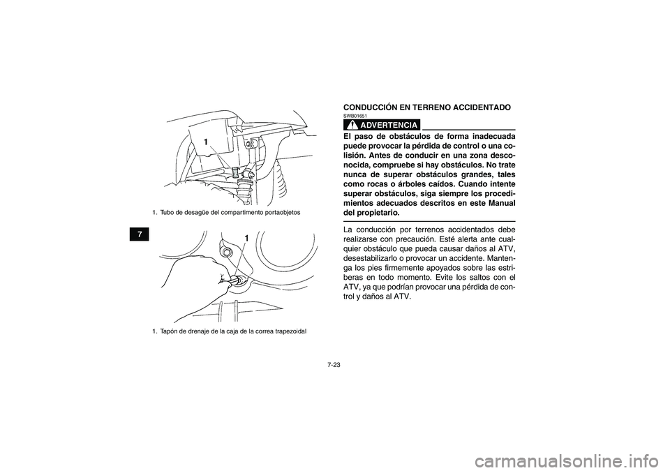 YAMAHA GRIZZLY 350 2011  Manuale de Empleo (in Spanish) 7-23
7CONDUCCIÓN EN TERRENO ACCIDENTADO
ADVERTENCIA
SWB01651El paso de obstáculos de forma inadecuada
puede provocar la pérdida de control o una co-
lisión. Antes de conducir en una zona desco-
no