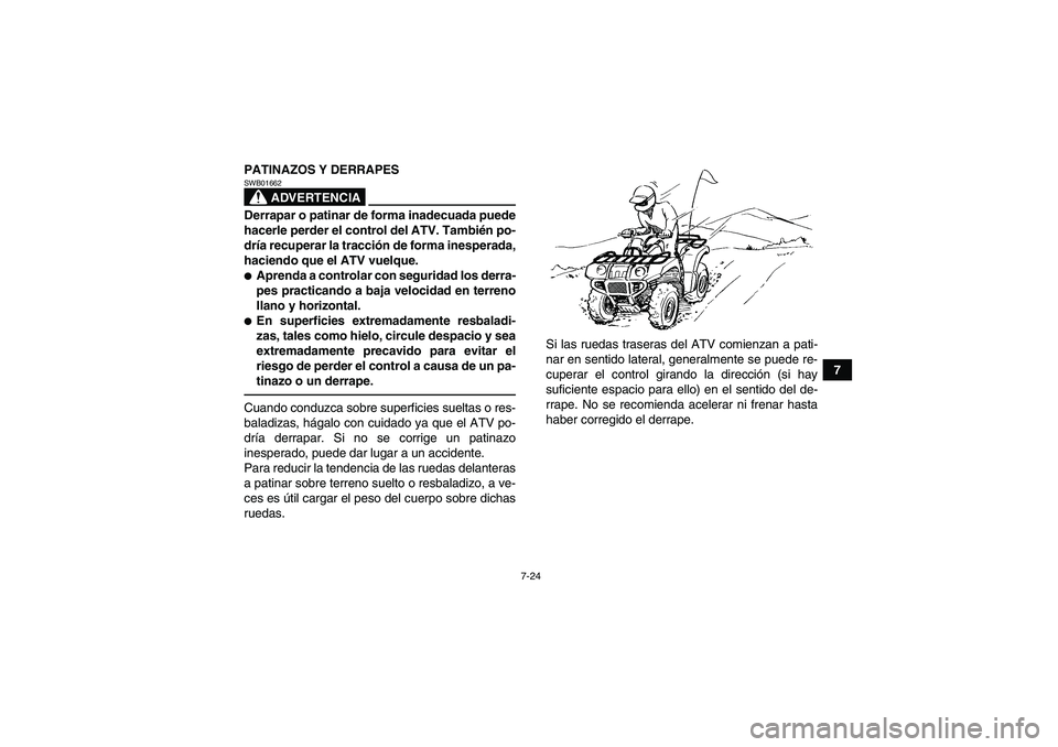 YAMAHA GRIZZLY 350 2011  Manuale de Empleo (in Spanish) 7-24
7 PATINAZOS Y DERRAPES
ADVERTENCIA
SWB01662Derrapar o patinar de forma inadecuada puede
hacerle perder el control del ATV. También po-
dría recuperar la tracción de forma inesperada,
haciendo 