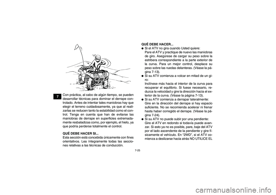 YAMAHA GRIZZLY 350 2011  Manuale de Empleo (in Spanish) 7-25
7Con práctica, al cabo de algún tiempo, se pueden
desarrollar técnicas para dominar el derrape con-
trolado. Antes de intentar tales maniobras hay que
elegir el terreno cuidadosamente, ya que 