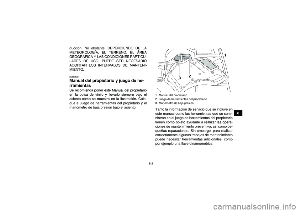 YAMAHA GRIZZLY 350 2011  Manuale de Empleo (in Spanish) 8-2
8 ducción. No obstante, DEPENDIENDO DE LA
METEOROLOGÍA, EL TERRENO, EL ÁREA
GEOGRÁFICA Y LAS CONDICIONES PARTICU-
LARES DE USO, PUEDE SER NECESARIO
ACORTAR LOS INTERVALOS DE MANTENI-
MIENTO.
S