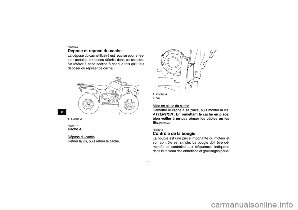 YAMAHA GRIZZLY 350 2011  Notices Demploi (in French) 8-10
8
FBU23080Dépose et repose du cache La dépose du cache illustré est requise pour effec-
tuer certains entretiens décrits dans ce chapitre.
Se référer à cette section à chaque fois qu’il