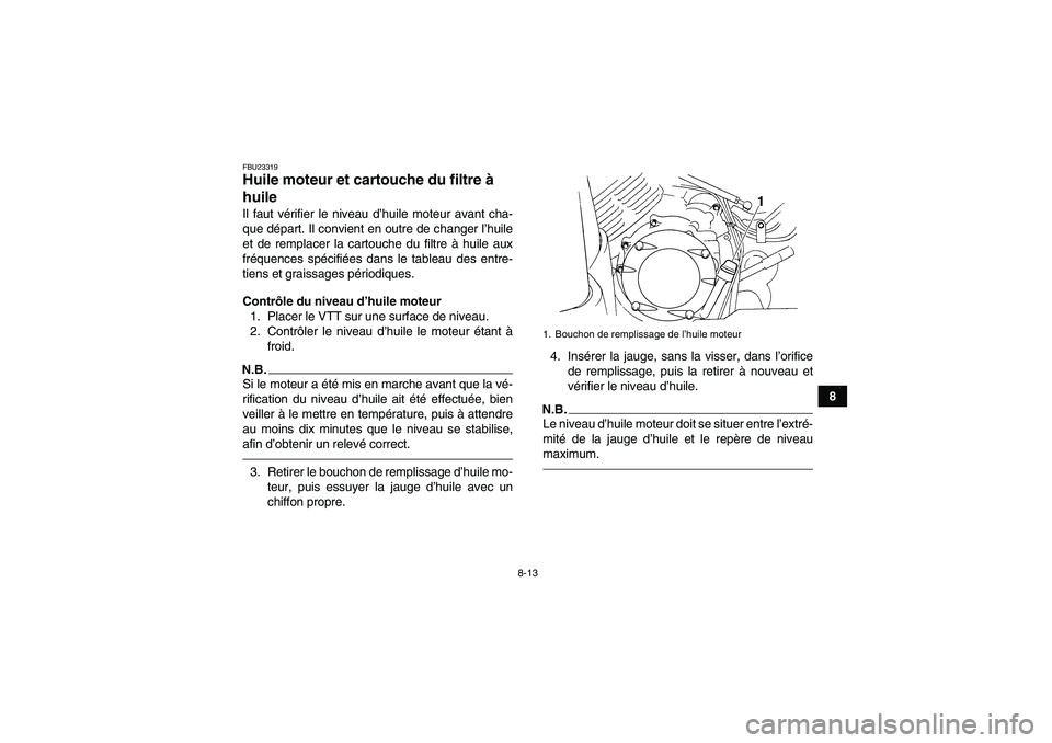 YAMAHA GRIZZLY 350 2011  Notices Demploi (in French) 8-13
8
FBU23319Huile moteur et cartouche du filtre à 
huile Il faut vérifier le niveau d’huile moteur avant cha-
que départ. Il convient en outre de changer l’huile
et de remplacer la cartouche