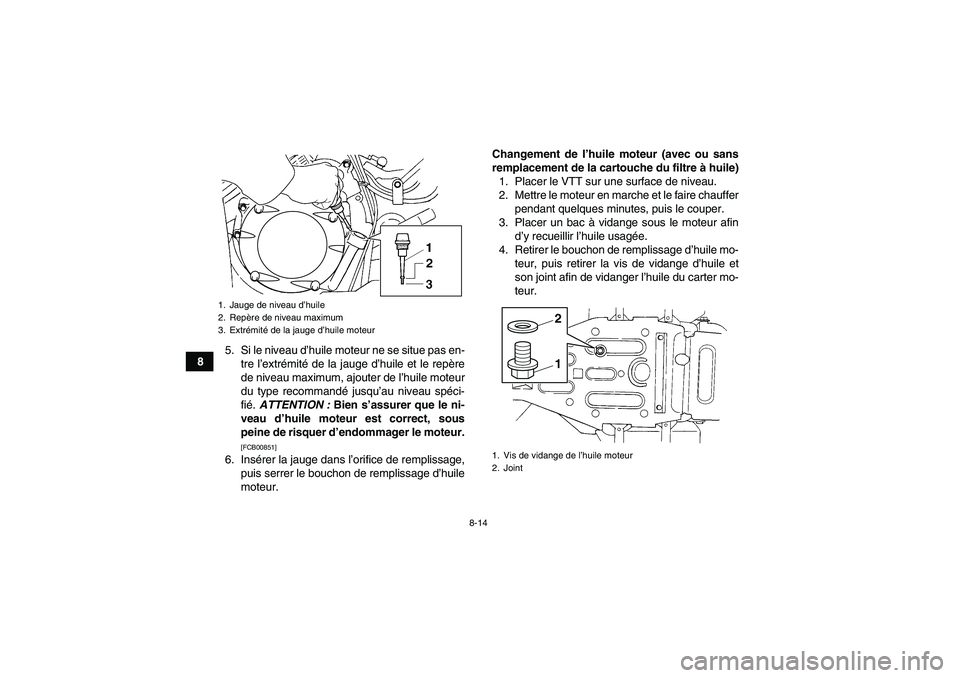 YAMAHA GRIZZLY 350 2011  Notices Demploi (in French) 8-14
85. Si le niveau d’huile moteur ne se situe pas en-
tre l’extrémité de la jauge d’huile et le repère
de niveau maximum, ajouter de l’huile moteur
du type recommandé jusqu’au niveau 