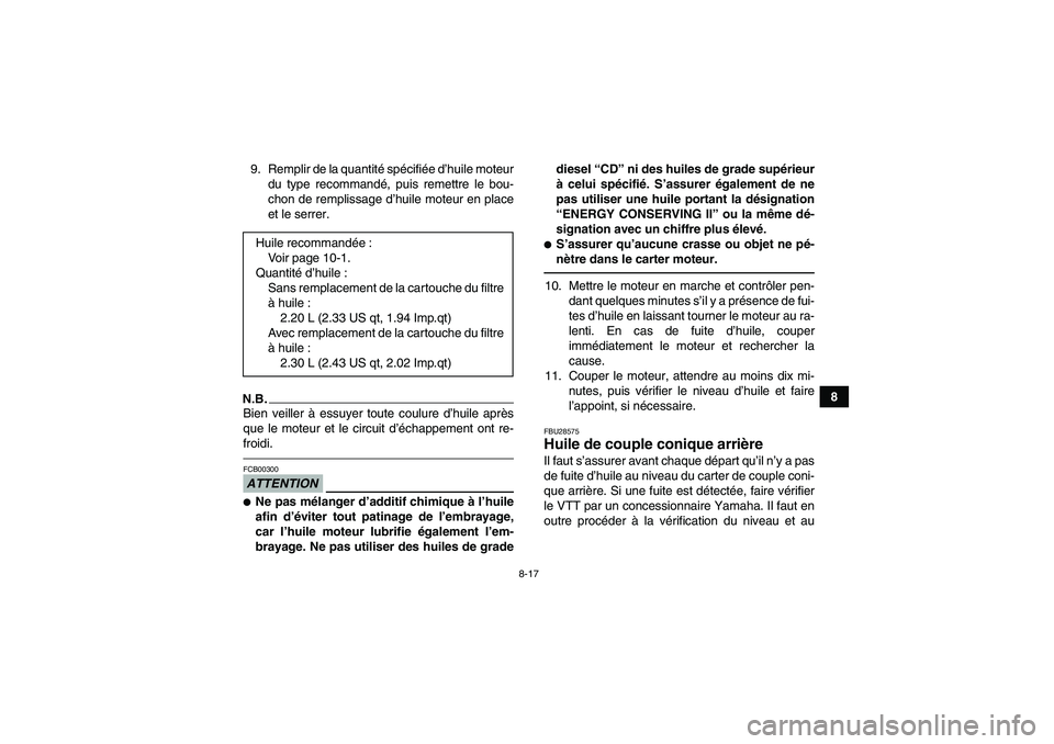 YAMAHA GRIZZLY 350 2011  Notices Demploi (in French) 8-17
8 9. Remplir de la quantité spécifiée d’huile moteur
du type recommandé, puis remettre le bou-
chon de remplissage d’huile moteur en place
et le serrer.
N.B.Bien veiller à essuyer toute 
