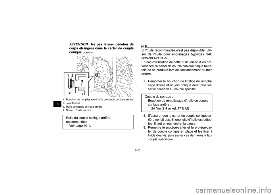 YAMAHA GRIZZLY 350 2011  Notices Demploi (in French) 8-20
8ATTENTION : Ne pas laisser pénétrer de
corps étrangers dans le carter de couple
conique.
 [FCB00421]
N.B.Si l’huile recommandée n’est pas disponible, utili-
ser de l’huile pour engrena