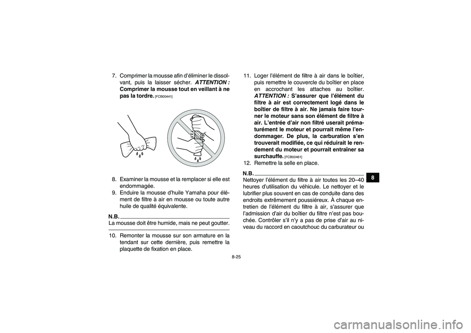YAMAHA GRIZZLY 350 2011  Notices Demploi (in French) 8-25
8 7. Comprimer la mousse afin d’éliminer le dissol-
vant, puis la laisser sécher. ATTENTION :
Comprimer la mousse tout en veillant à ne
pas la tordre.
 [FCB00441]
8. Examiner la mousse et la