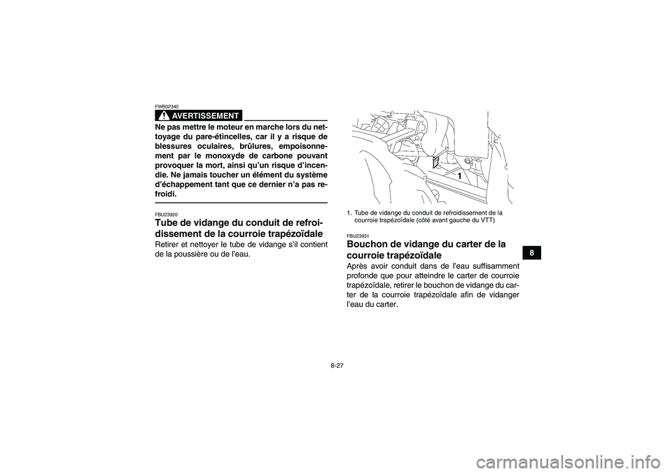YAMAHA GRIZZLY 350 2011  Notices Demploi (in French) 8-27
8
AVERTISSEMENT
FWB02340Ne pas mettre le moteur en marche lors du net-
toyage du pare-étincelles, car il y a risque de
blessures oculaires, brûlures, empoisonne-
ment par le monoxyde de carbone