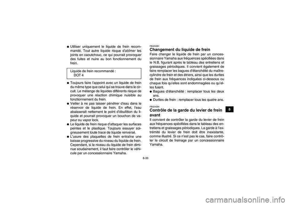 YAMAHA GRIZZLY 350 2011  Notices Demploi (in French) 8-33
8
Utiliser uniquement le liquide de frein recom-
mandé. Tout autre liquide risque d’abîmer les
joints en caoutchouc, ce qui pourrait provoquer
des fuites et nuire au bon fonctionnement du
fr