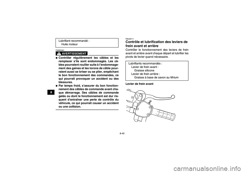 YAMAHA GRIZZLY 350 2011  Notices Demploi (in French) 8-40
8
AVERTISSEMENT
FWB02581Contrôler régulièrement les câbles et les
remplacer s’ils sont endommagés. Les câ-
bles pourraient rouiller suite à l’endommage-
ment des gaines et les torons 