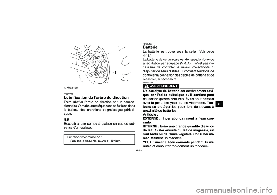 YAMAHA GRIZZLY 350 2011  Notices Demploi (in French) 8-43
8
FBU25092Lubrification de l’arbre de direction Faire lubrifier l’arbre de direction par un conces-
sionnaire Yamaha aux fréquences spécifiées dans
le tableau des entretiens et graissages 