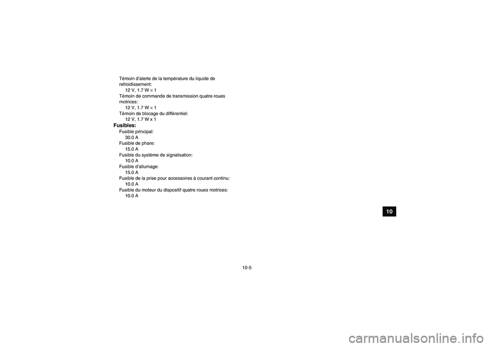 YAMAHA GRIZZLY 350 2011 Notices Demploi (in French) 10-5
10
Témoin d’alerte de la température du liquide de
refroidissement:
12 V, 1.7 W × 1
Témoin de commande de transmission quatre roues
motrices:
12 V, 1.7 W × 1
Témoin de blocage du diffé YAMAHA GRIZZLY 350 2011 Notices Demploi (in French) 10-5
10
Témoin d’alerte de la température du liquide de
refroidissement:
12 V, 1.7 W × 1
Témoin de commande de transmission quatre roues
motrices:
12 V, 1.7 W × 1
Témoin de blocage du diffé