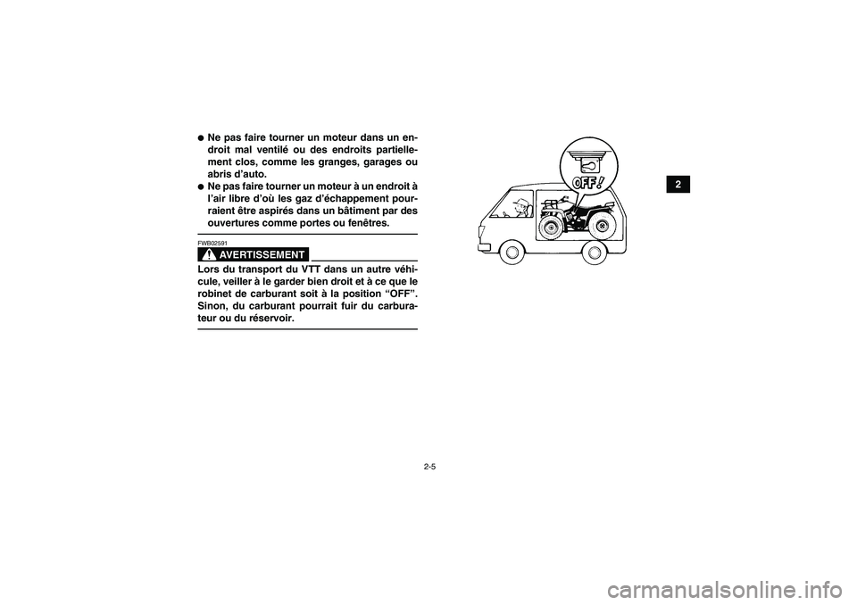 YAMAHA GRIZZLY 350 2011  Notices Demploi (in French) 2-5
2
Ne pas faire tourner un moteur dans un en-
droit mal ventilé ou des endroits partielle-
ment clos, comme les granges, garages ou
abris d’auto.Ne pas faire tourner un moteur à un endroit à