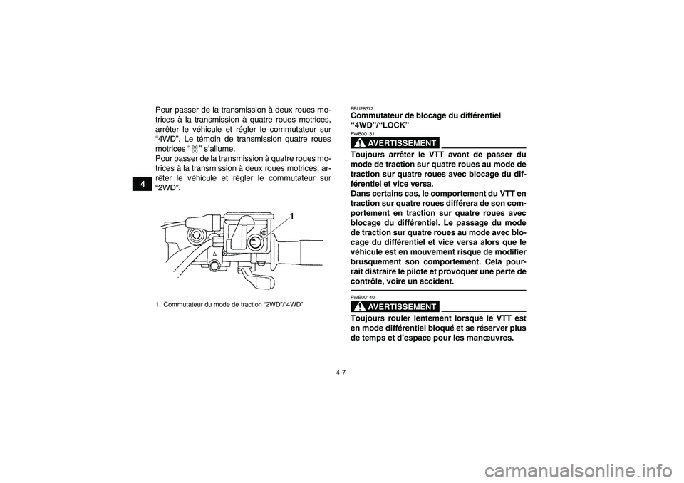 YAMAHA GRIZZLY 350 2011  Notices Demploi (in French) 4-7
4Pour passer de la transmission à deux roues mo-
trices à la transmission à quatre roues motrices,
arrêter le véhicule et régler le commutateur sur
“4WD”. Le témoin de transmission quat