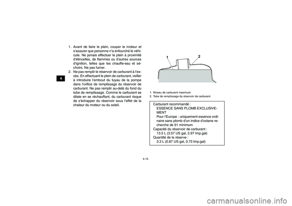 YAMAHA GRIZZLY 350 2011 Notices Demploi (in French) 4-15
41. Avant de faire le plein, couper le moteur et
s’assurer que personne n’a enfourché le véhi-
cule. Ne jamais effectuer le plein à proximité
d’étincelles, de flammes ou d’autres sou YAMAHA GRIZZLY 350 2011 Notices Demploi (in French) 4-15
41. Avant de faire le plein, couper le moteur et
s’assurer que personne n’a enfourché le véhi-
cule. Ne jamais effectuer le plein à proximité
d’étincelles, de flammes ou d’autres sou