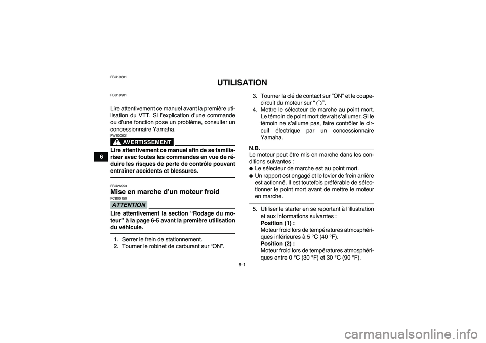 YAMAHA GRIZZLY 350 2011 Notices Demploi (in French) 6-1
6
FBU19881
UTILISATION
FBU19901Lire attentivement ce manuel avant la première uti-
lisation du VTT. Si l’explication d’une commande
ou d’une fonction pose un problème, consulter un
concess YAMAHA GRIZZLY 350 2011 Notices Demploi (in French) 6-1
6
FBU19881
UTILISATION
FBU19901Lire attentivement ce manuel avant la première uti-
lisation du VTT. Si l’explication d’une commande
ou d’une fonction pose un problème, consulter un
concess
