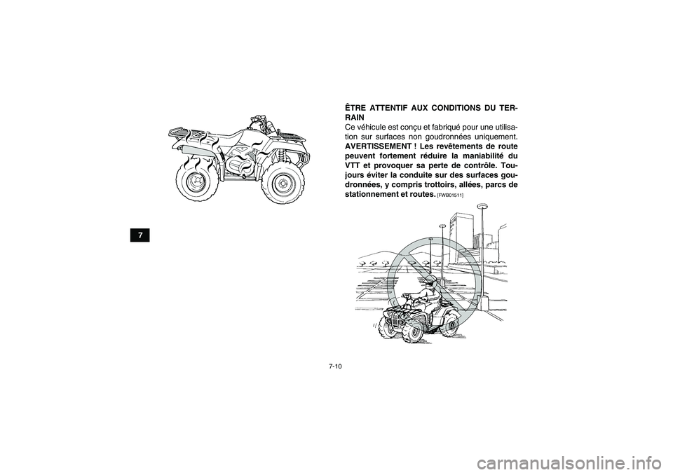 YAMAHA GRIZZLY 350 2011  Notices Demploi (in French) 7-10
7ÊTRE ATTENTIF AUX CONDITIONS DU TER-
RAIN
Ce véhicule est conçu et fabriqué pour une utilisa-
tion sur surfaces non goudronnées uniquement.
AVERTISSEMENT ! Les revêtements de route
peuvent