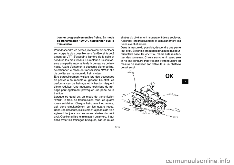 YAMAHA GRIZZLY 350 2011  Notices Demploi (in French) 7-19
7 tionner progressivement les freins. En mode
de transmission “2WD”, n’actionner que le
frein arrière.
Pour descendre les pentes, il convient de déplacer
son corps le plus possible vers l