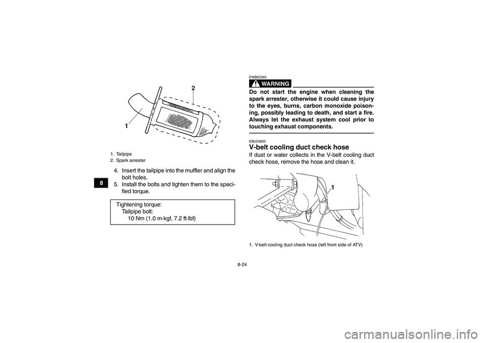 YAMAHA GRIZZLY 350 2010  Owners Manual 8-24
84. Insert the tailpipe into the muffler and align the
bolt holes.
5. Install the bolts and tighten them to the speci-
fied torque.
WARNING
EWB02340Do not start the engine when cleaning the
spark