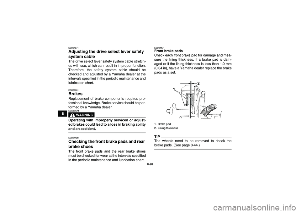 YAMAHA GRIZZLY 350 2010  Owners Manual 8-28
8
EBU24071Adjusting the drive select lever safety 
system cable The drive select lever safety system cable stretch-
es with use, which can result in improper function.
Therefore, the safety syste