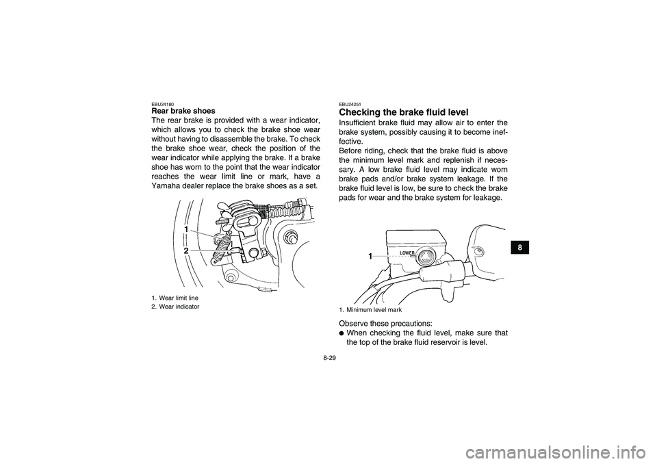YAMAHA GRIZZLY 350 2010  Owners Manual 8-29
8
EBU24180Rear brake shoes
The rear brake is provided with a wear indicator,
which allows you to check the brake shoe wear
without having to disassemble the brake. To check
the brake shoe wear, c