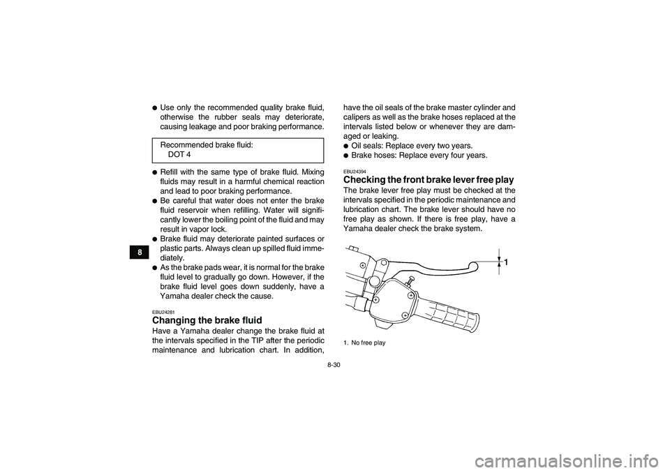 YAMAHA GRIZZLY 350 2010  Owners Manual 8-30
8
Use only the recommended quality brake fluid,
otherwise the rubber seals may deteriorate,
causing leakage and poor braking performance.Refill with the same type of brake fluid. Mixing
fluids 