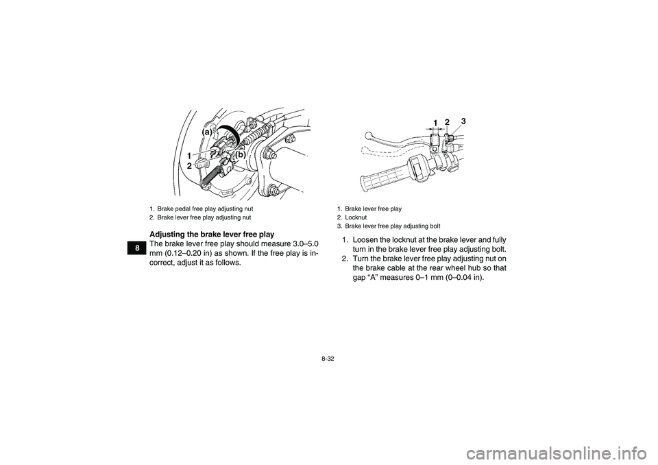 YAMAHA GRIZZLY 350 2010  Owners Manual 8-32
8Adjusting the brake lever free play
The brake lever free play should measure 3.0–5.0
mm (0.12–0.20 in) as shown. If the free play is in-
correct, adjust it as follows.1. Loosen the locknut a
