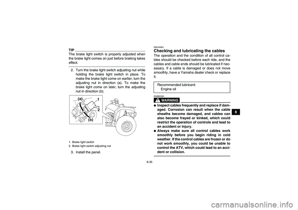 YAMAHA GRIZZLY 350 2010  Owners Manual 8-35
8
TIPThe brake light switch is properly adjusted when
the brake light comes on just before braking takes
effect.2. Turn the brake light switch adjusting nut while
holding the brake light switch i