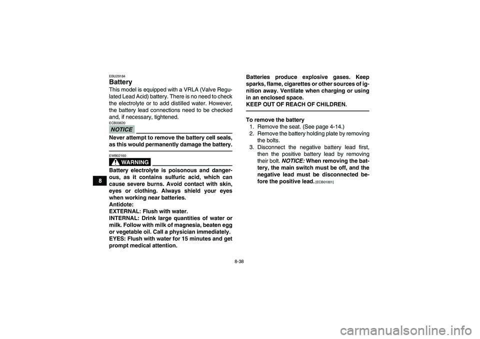 YAMAHA GRIZZLY 350 2010  Owners Manual 8-38
8
EBU29184Battery This model is equipped with a VRLA (Valve Regu-
lated Lead Acid) battery. There is no need to check
the electrolyte or to add distilled water. However,
the battery lead connecti