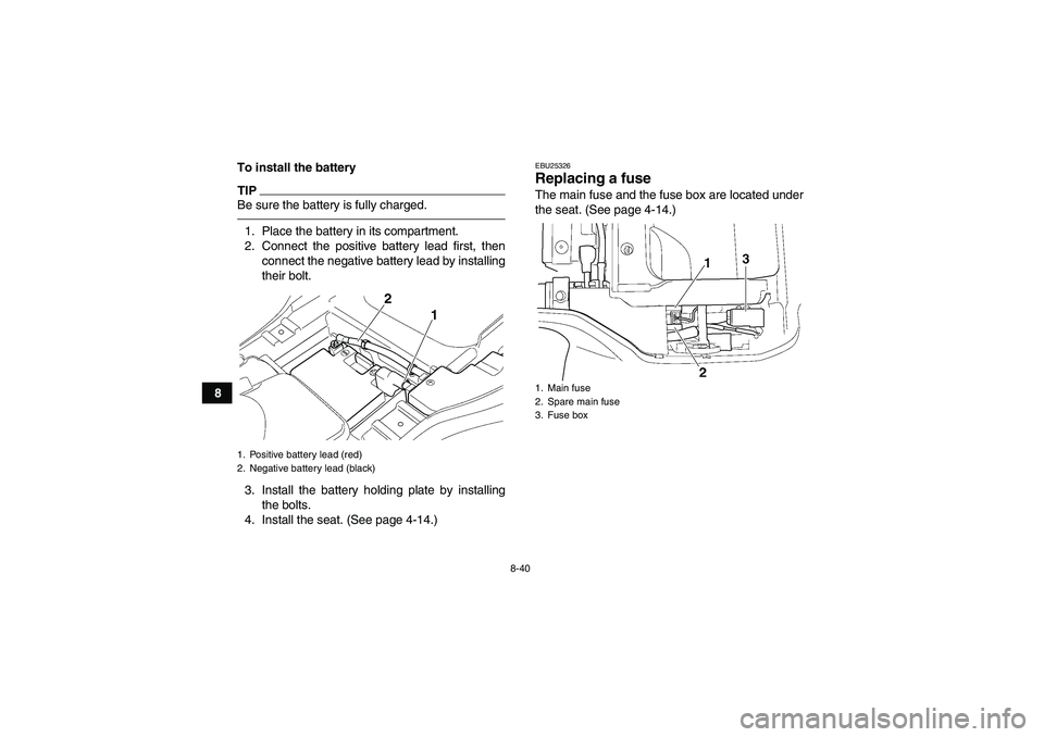 YAMAHA GRIZZLY 350 2010  Owners Manual 8-40
8To install the battery
TIPBe sure the battery is fully charged.1. Place the battery in its compartment.
2. Connect the positive battery lead first, then
connect the negative battery lead by inst
