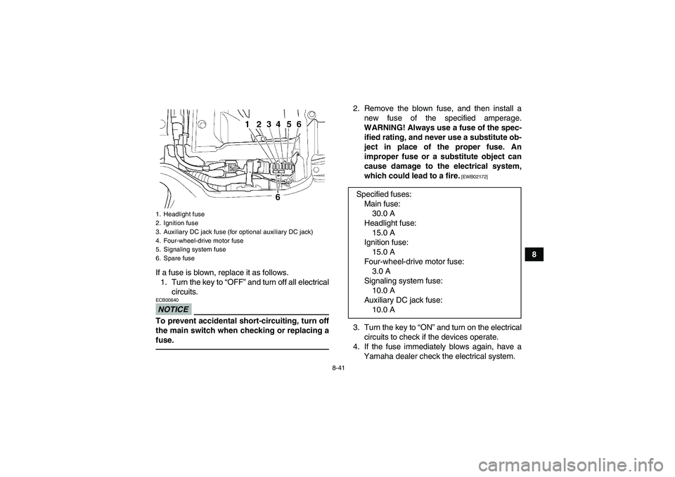 YAMAHA GRIZZLY 350 2010 Owners Manual 8-41
8
If a fuse is blown, replace it as follows.
1. Turn the key to “OFF” and turn off all electrical
circuits.
NOTICEECB00640To prevent accidental short-circuiting, turn off
the main switch when YAMAHA GRIZZLY 350 2010 Owners Manual 8-41
8
If a fuse is blown, replace it as follows.
1. Turn the key to “OFF” and turn off all electrical
circuits.
NOTICEECB00640To prevent accidental short-circuiting, turn off
the main switch when