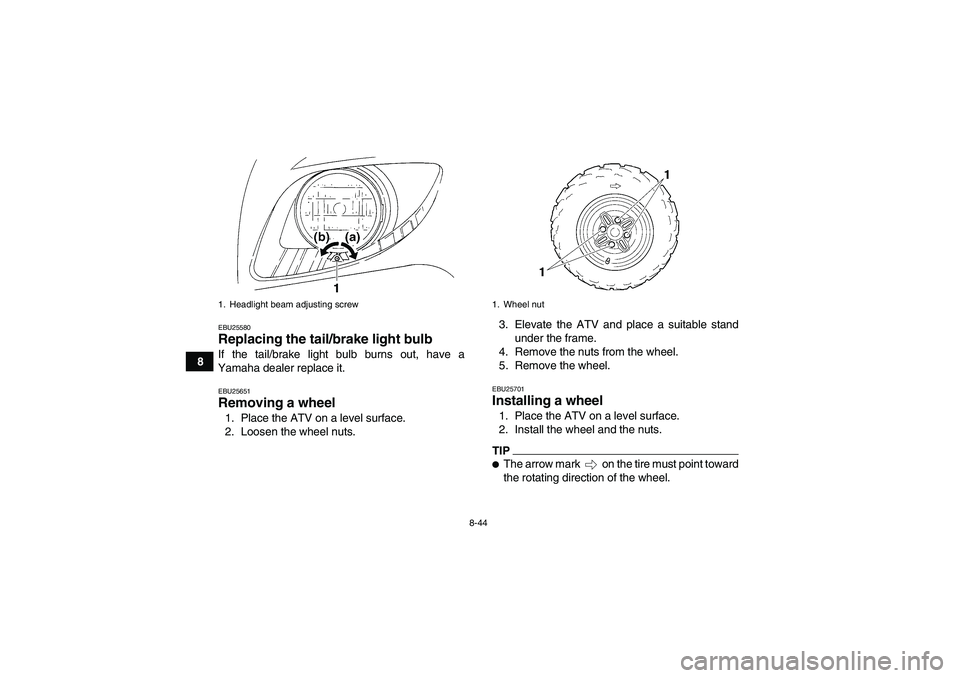 YAMAHA GRIZZLY 350 2010  Owners Manual 8-44
8
EBU25580Replacing the tail/brake light bulb If the tail/brake light bulb burns out, have a
Yamaha dealer replace it.EBU25651Removing a wheel 1. Place the ATV on a level surface.
2. Loosen the w