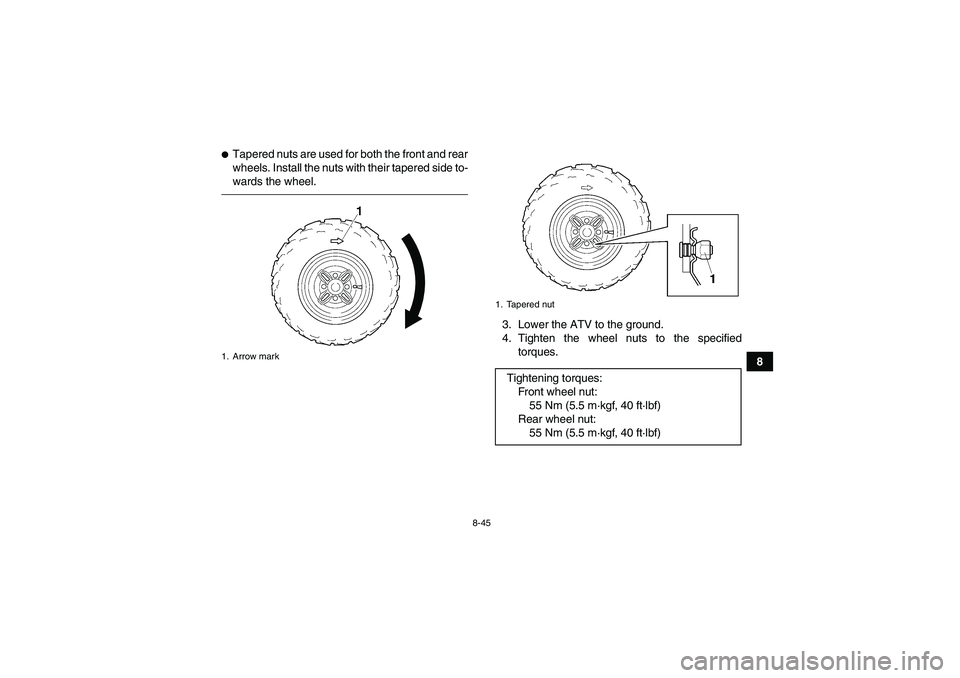 YAMAHA GRIZZLY 350 2010  Owners Manual 8-45
8
Tapered nuts are used for both the front and rear
wheels. Install the nuts with their tapered side to-
wards the wheel.
3. Lower the ATV to the ground.
4. Tighten the wheel nuts to the specifi
