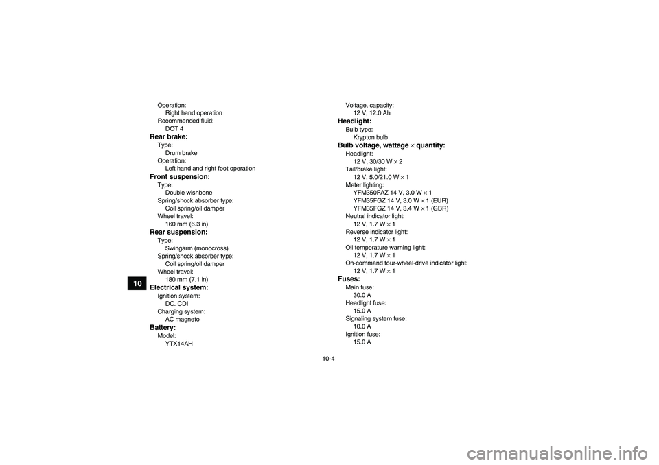 YAMAHA GRIZZLY 350 2010  Owners Manual 10-4
10
Operation:
Right hand operation
Recommended fluid:
DOT 4Rear brake:Type:
Drum brake
Operation:
Left hand and right foot operationFront suspension:Type:
Double wishbone
Spring/shock absorber ty