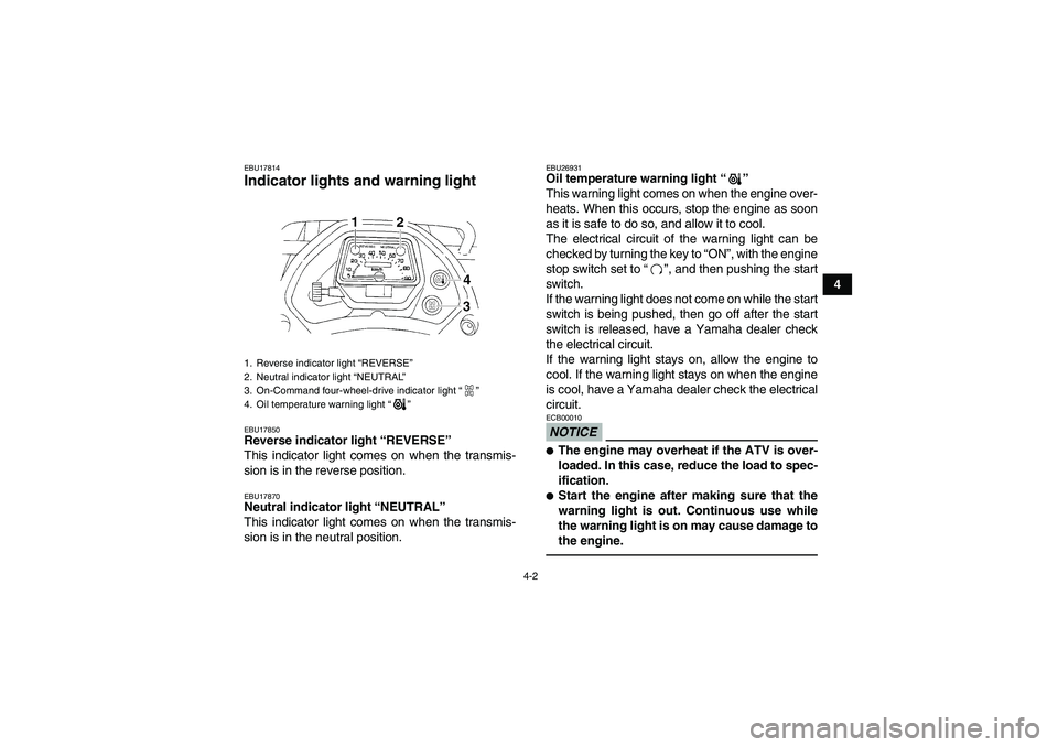 YAMAHA GRIZZLY 350 2010 Owners Manual 4-2
4
EBU17814Indicator lights and warning light EBU17850Reverse indicator light “REVERSE” 
This indicator light comes on when the transmis-
sion is in the reverse position.EBU17870Neutral indicat