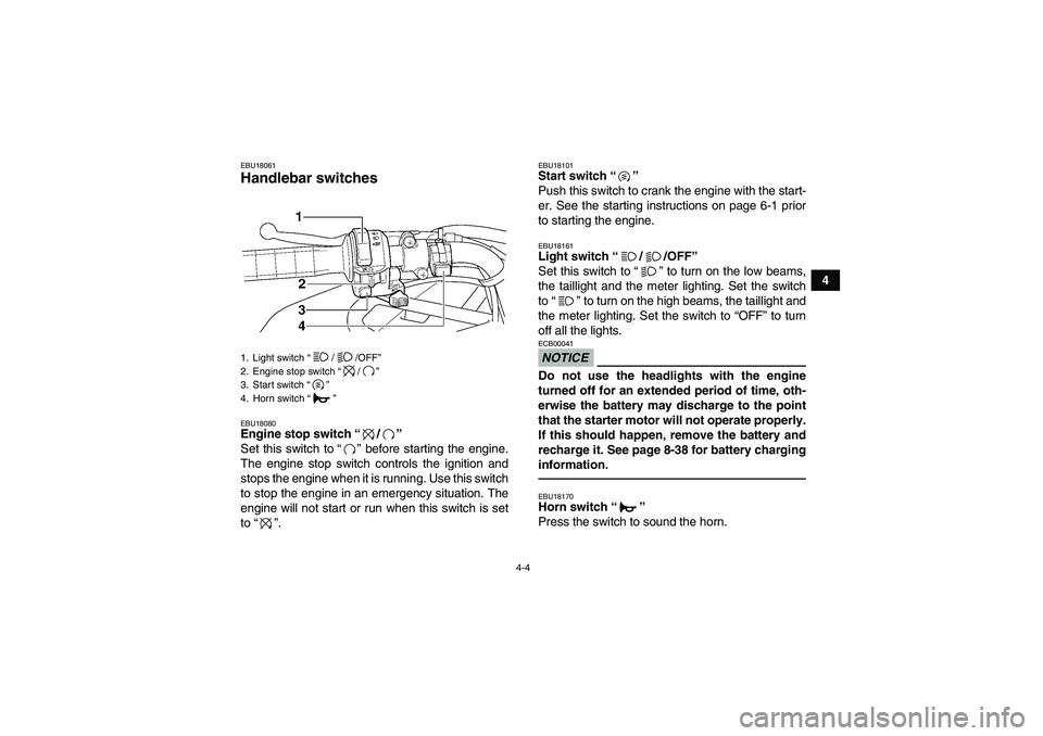 YAMAHA GRIZZLY 350 2010  Owners Manual 4-4
4
EBU18061Handlebar switches EBU18080Engine stop switch“/” 
Set this switch to“” before starting the engine.
The engine stop switch controls the ignition and
stops the engine when it is ru