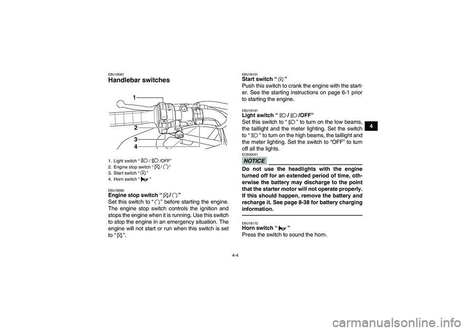 YAMAHA GRIZZLY 350 2010 Owners Manual 4-4
4
EBU18061Handlebar switches EBU18080Engine stop switch“/” 
Set this switch to“” before starting the engine.
The engine stop switch controls the ignition and
stops the engine when it is ru