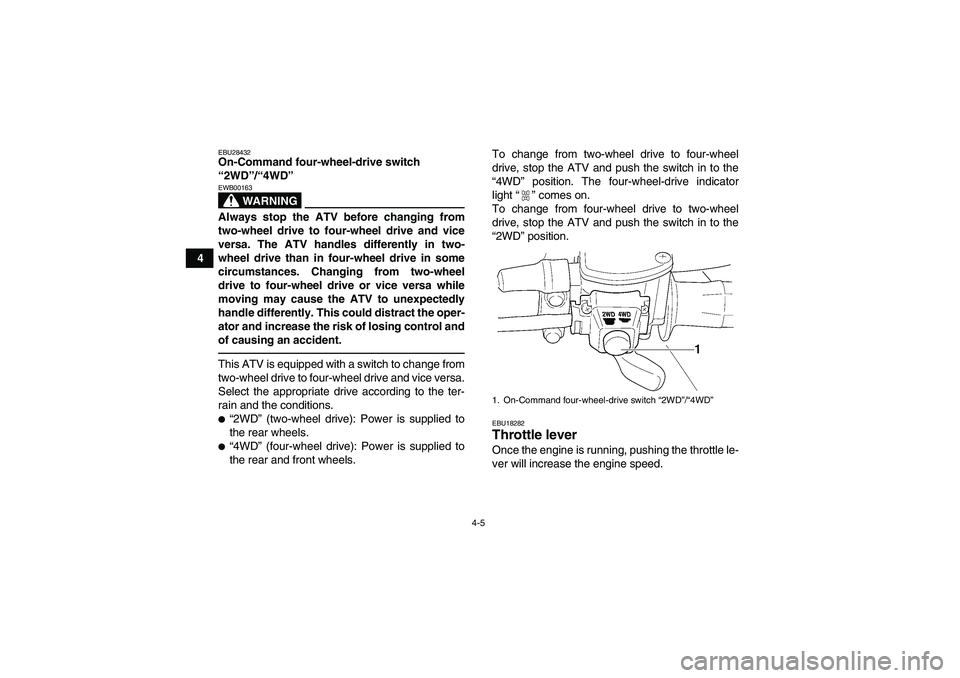 YAMAHA GRIZZLY 350 2010 Owners Manual 4-5
4
EBU28432On-Command four-wheel-drive switch 
“2WD”/“4WD” 
WARNING
EWB00163Always stop the ATV before changing from
two-wheel drive to four-wheel drive and vice
versa. The ATV handles diff