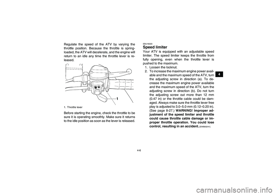 YAMAHA GRIZZLY 350 2010 Owners Guide 4-6
4 Regulate the speed of the ATV by varying the
throttle position. Because the throttle is spring-
loaded, the ATV will decelerate, and the engine will
return to an idle any time the throttle lever